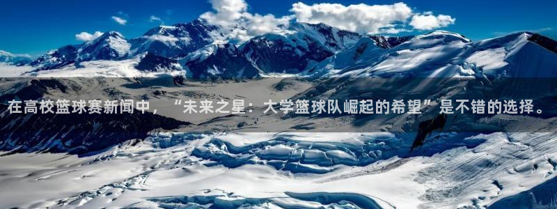 在高校篮球赛新闻中，“未来之星：大学篮球队崛起的希望”是不错的选择。