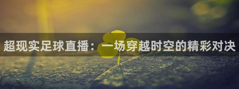 超现实足球直播：一场穿越时空的精彩对决