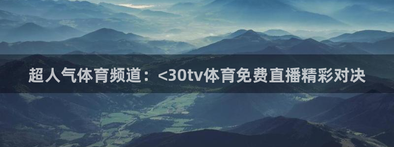 超人气体育频道：<30tv体育免费直播精彩对决