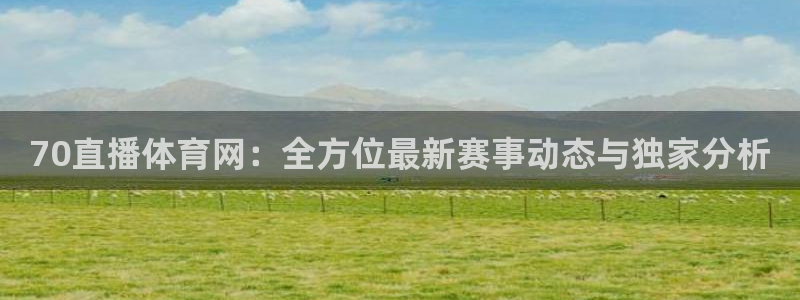 70直播体育网：全方位最新赛事动态与独家分析