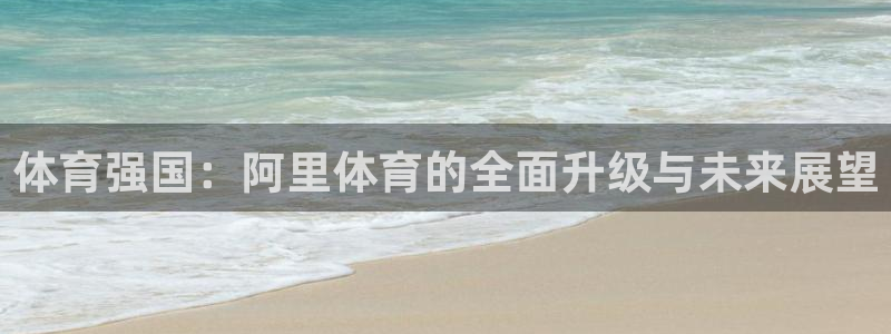 体育强国：阿里体育的全面升级与未来展望