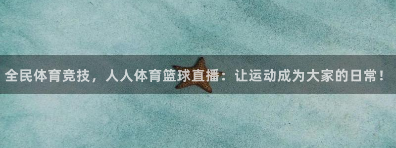 全民体育竞技，人人体育篮球直播：让运动成为大家的日常！