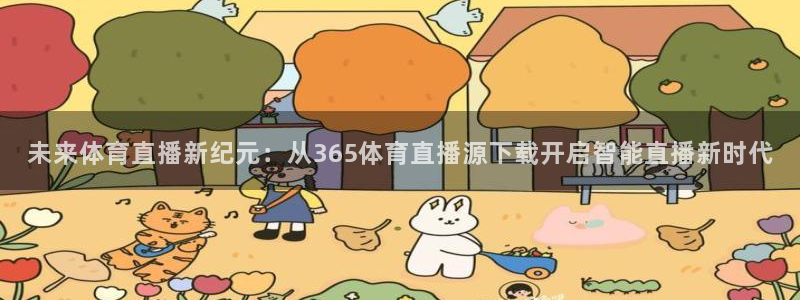 未来体育直播新纪元：从365体育直播源下载开启智能直播新时代