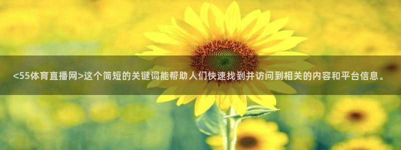 <55体育直播网>这个简短的关键词能帮助人们快速找到并访问到相关的内容和平台信息。