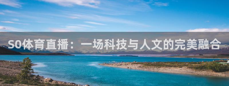S0体育直播：一场科技与人文的完美融合