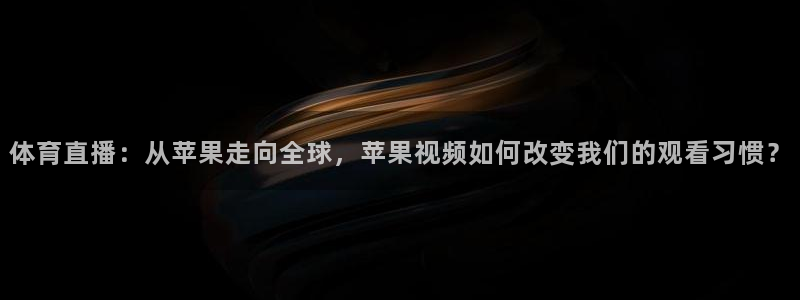 体育直播：从苹果走向全球，苹果视频如何改变我们的观看习惯？