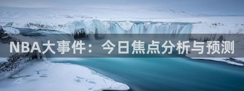 NBA大事件：今日焦点分析与预测