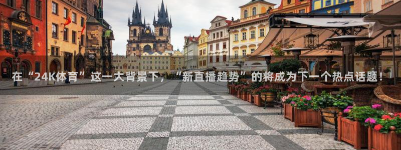 在“24K体育”这一大背景下，“新直播趋势”的将成为下一个热点话题！