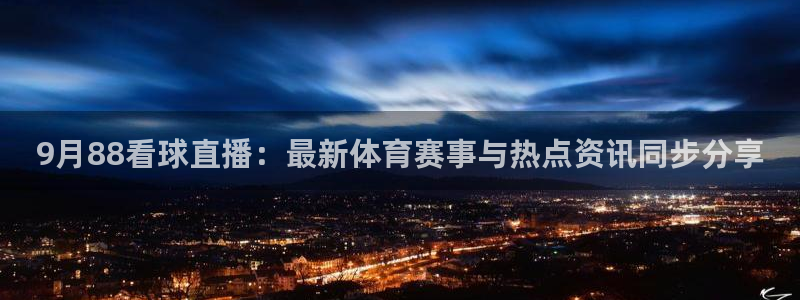 9月88看球直播：最新体育赛事与热点资讯同步分享
