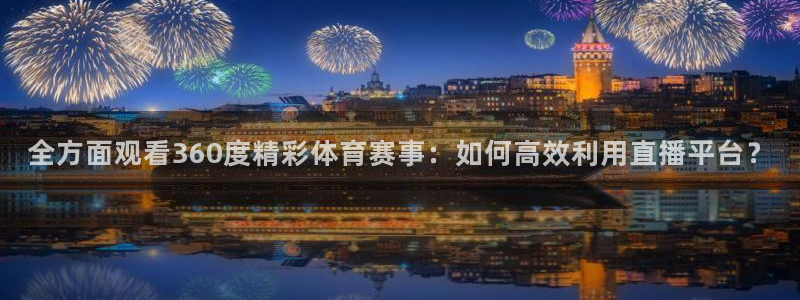 全方面观看360度精彩体育赛事：如何高效利用直播平台？