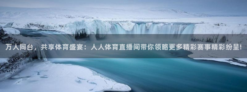 万人同台，共享体育盛宴：人人体育直播间带你领略更多精彩赛事精彩纷呈!