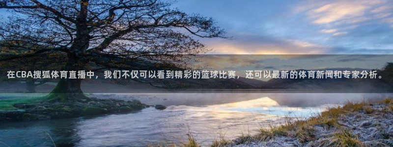 在CBA搜狐体育直播中，我们不仅可以看到精彩的篮球比赛，还可以最新的体育新闻和专家分析。
