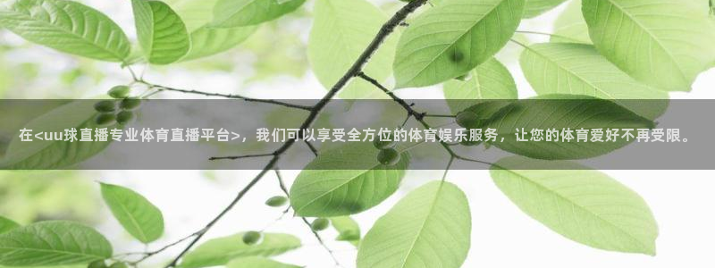 在<uu球直播专业体育直播平台>，我们可以享受全方位的体育娱乐服务，让您的体育爱好不再受限。