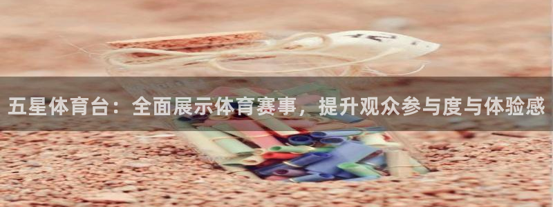 五星体育台：全面展示体育赛事，提升观众参与度与体验感